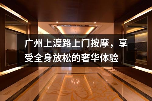 广州上渡路上门按摩，享受全身放松的奢华体验