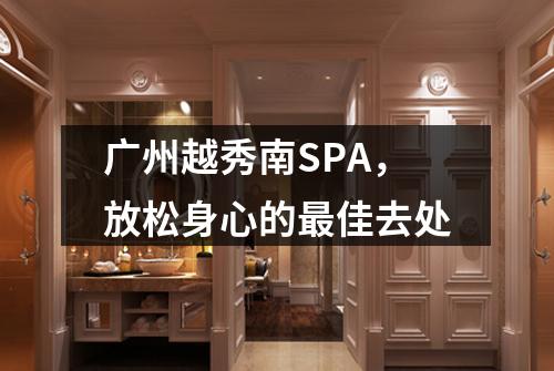 广州越秀南SPA，放松身心的最佳去处