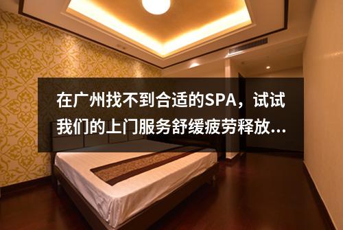在广州找不到合适的SPA，试试我们的上门服务舒缓疲劳释放压力
