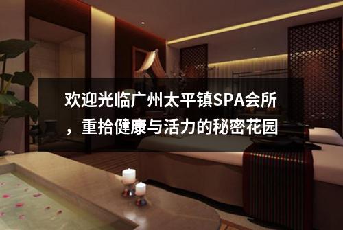 欢迎光临广州太平镇SPA会所，重拾健康与活力的秘密花园