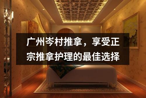 广州岑村推拿，享受正宗推拿护理的最佳选择