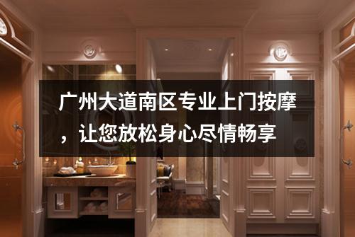 广州大道南区专业上门按摩，让您放松身心尽情畅享