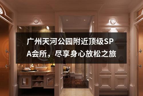 广州天河公园附近顶级SPA会所，尽享身心放松之旅