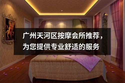 广州天河区按摩会所推荐，为您提供专业舒适的服务