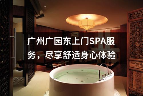 广州广园东上门SPA服务，尽享舒适身心体验