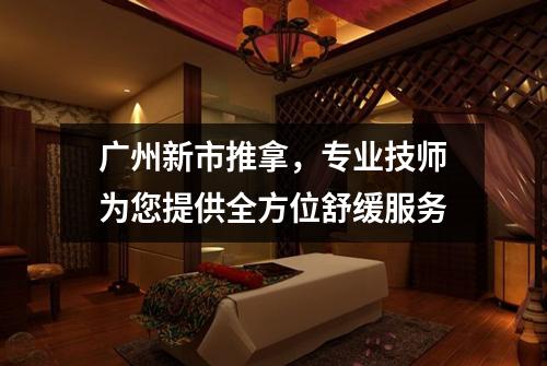 广州新市推拿，专业技师为您提供全方位舒缓服务