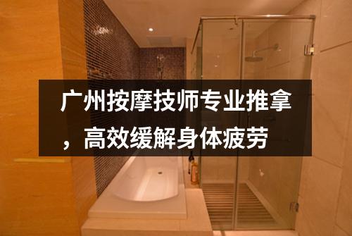 广州按摩技师专业推拿，高效缓解身体疲劳