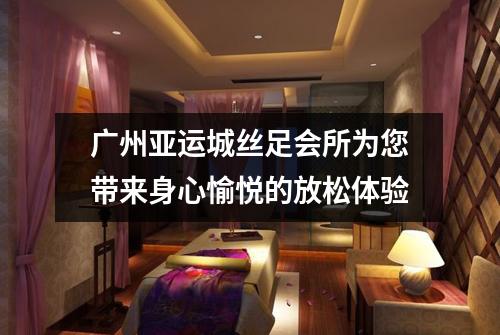广州亚运城丝足会所为您带来身心愉悦的放松体验