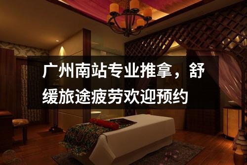 广州南站专业推拿，舒缓旅途疲劳欢迎预约