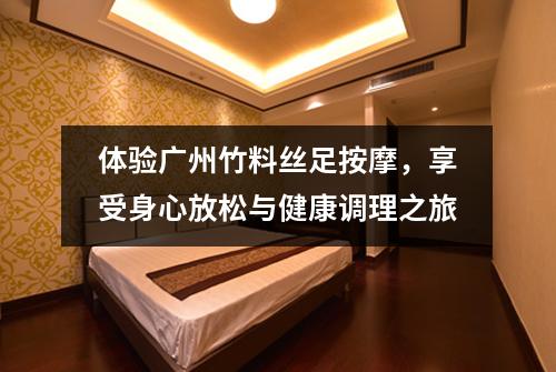 体验广州竹料丝足按摩，享受身心放松与健康调理之旅