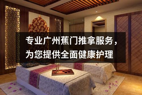 专业广州蕉门推拿服务，为您提供全面健康护理