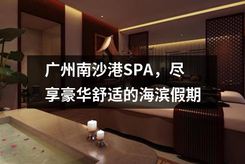 广州南沙港SPA，尽享豪华舒适的海滨假期