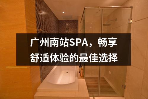 广州南站SPA，畅享舒适体验的最佳选择