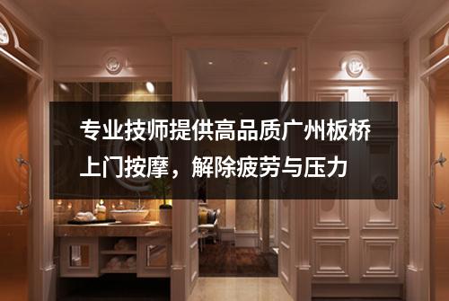 专业技师提供高品质广州板桥上门按摩，解除疲劳与压力
