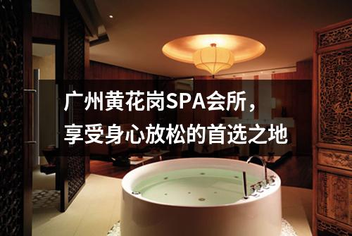 广州黄花岗SPA会所，享受身心放松的首选之地