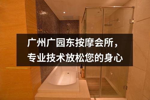 广州广园东按摩会所，专业技术放松您的身心
