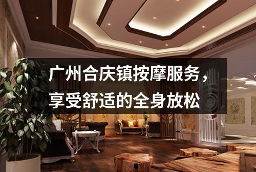 广州合庆镇按摩服务，享受舒适的全身放松