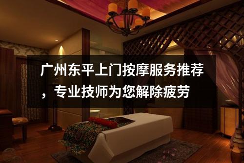 广州东平上门按摩服务推荐，专业技师为您解除疲劳