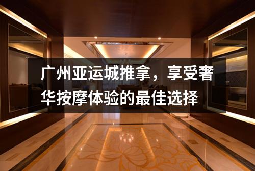 广州亚运城推拿，享受奢华按摩体验的最佳选择