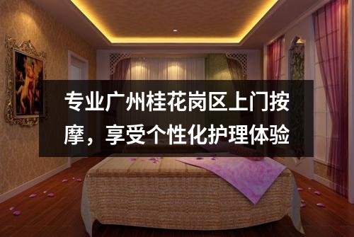 专业广州桂花岗区上门按摩，享受个性化护理体验
