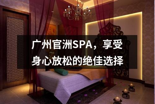 广州官洲SPA，享受身心放松的绝佳选择