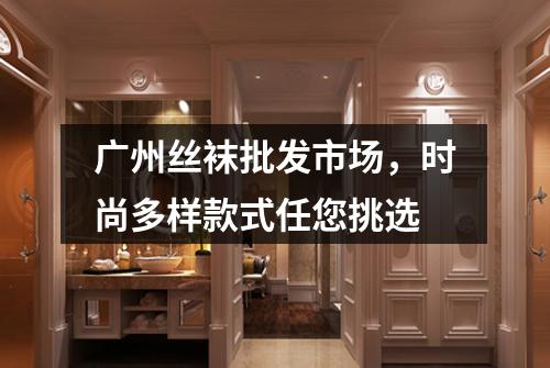 广州丝袜批发市场，时尚多样款式任您挑选
