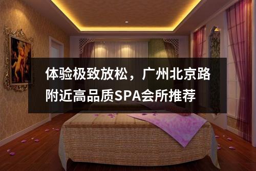 体验极致放松，广州北京路附近高品质SPA会所推荐
