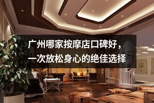 广州哪家按摩店口碑好，一次放松身心的绝佳选择