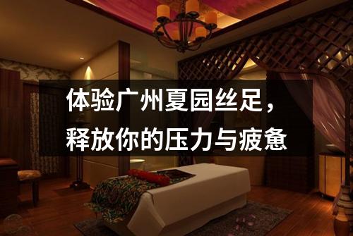 体验广州夏园丝足，释放你的压力与疲惫