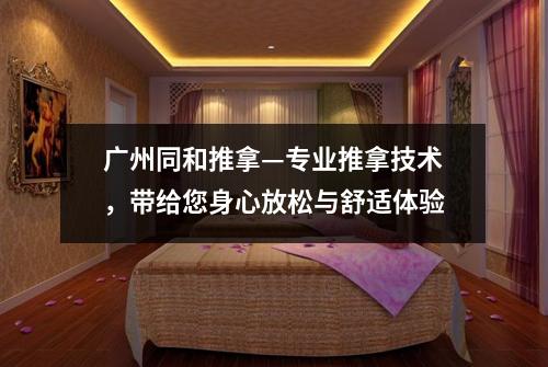 广州同和推拿—专业推拿技术，带给您身心放松与舒适体验