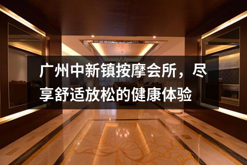 广州中新镇按摩会所，尽享舒适放松的健康体验