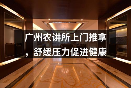 广州农讲所上门推拿，舒缓压力促进健康