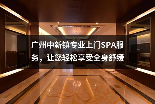 广州中新镇专业上门SPA服务，让您轻松享受全身舒缓