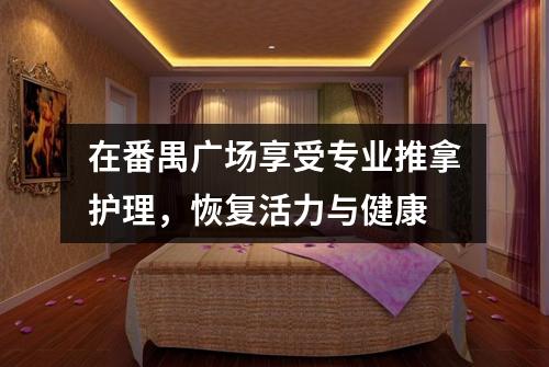 在番禺广场享受专业推拿护理，恢复活力与健康