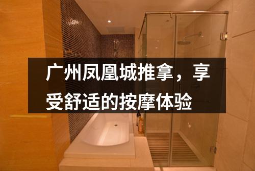 广州凤凰城推拿，享受舒适的按摩体验