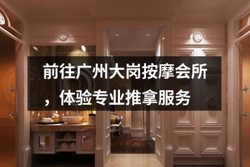 前往广州大岗按摩会所，体验专业推拿服务