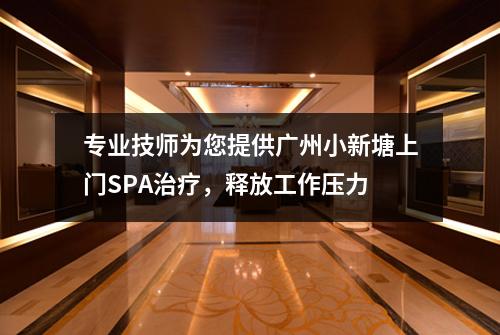 专业技师为您提供广州小新塘上门SPA治疗，释放工作压力
