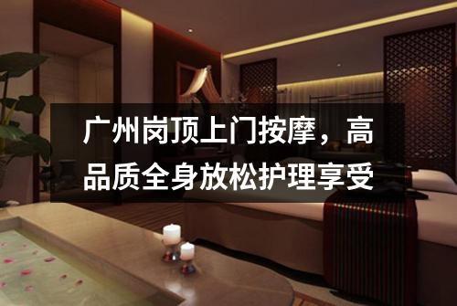 广州岗顶上门按摩，高品质全身放松护理享受
