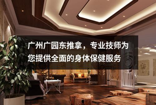 广州广园东推拿，专业技师为您提供全面的身体保健服务