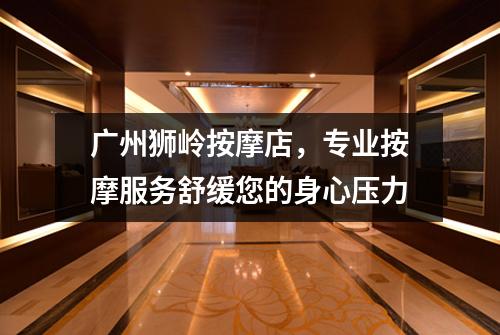广州狮岭按摩店，专业按摩服务舒缓您的身心压力