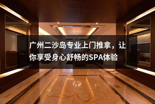 广州二沙岛专业上门推拿，让你享受身心舒畅的SPA体验