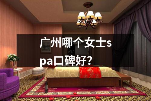广州哪个女士spa口碑好？