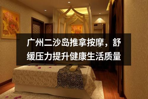 广州二沙岛推拿按摩，舒缓压力提升健康生活质量