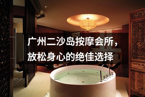 广州二沙岛按摩会所，放松身心的绝佳选择