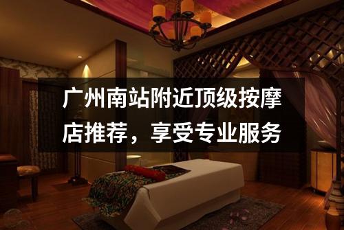 广州南站附近顶级按摩店推荐，享受专业服务