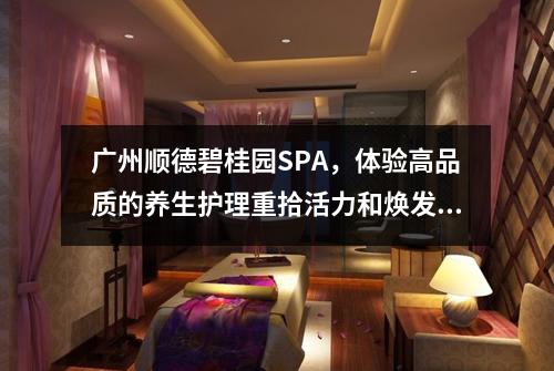 广州顺德碧桂园SPA，体验高品质的养生护理重拾活力和焕发青春