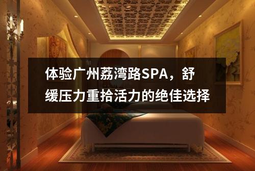 体验广州荔湾路SPA，舒缓压力重拾活力的绝佳选择