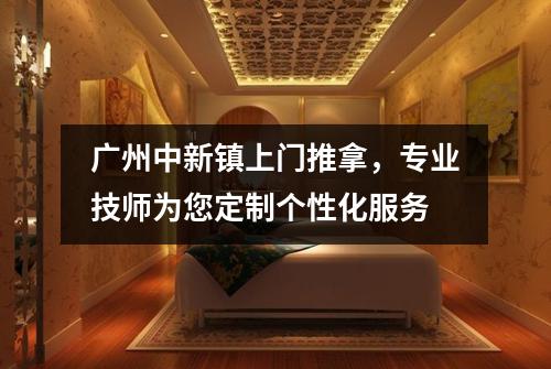 广州中新镇上门推拿，专业技师为您定制个性化服务