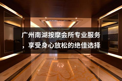 广州南湖按摩会所专业服务，享受身心放松的绝佳选择