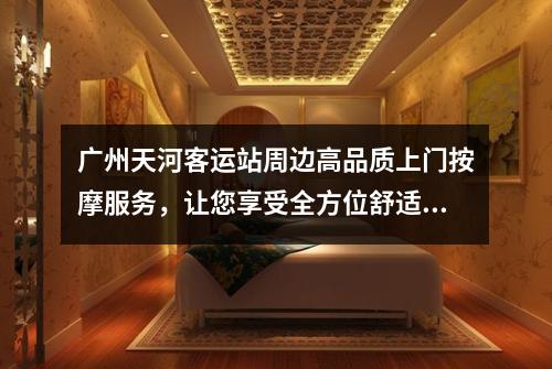 广州天河客运站周边高品质上门按摩服务，让您享受全方位舒适体验